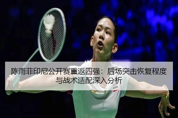 陈雨菲印尼公开赛重返四强：后场突击恢复程度与战术适配深入分析