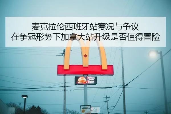 麦克拉伦西班牙站赛况与争议 在争冠形势下加拿大站升级是否值得冒险
