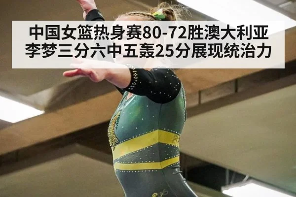 中国女篮热身赛80-72胜澳大利亚 李梦三分六中五轰25分展现统治力