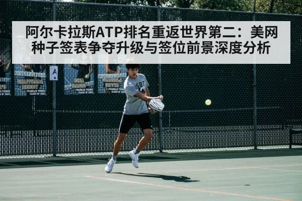 阿尔卡拉斯ATP排名重返世界第二：美网种子签表争夺升级与签位前景深度分析