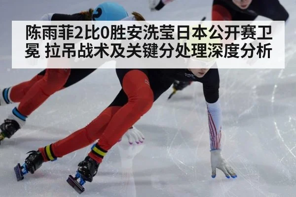 陈雨菲2比0胜安洗莹日本公开赛卫冕 拉吊战术及关键分处理深度分析