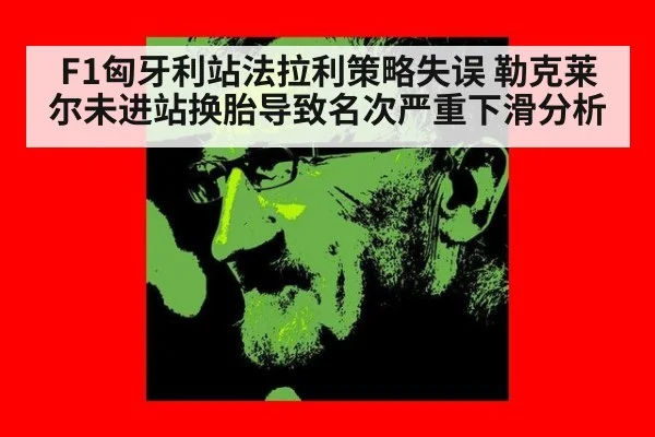 F1匈牙利站法拉利策略失误 勒克莱尔未进站换胎导致名次严重下滑分析