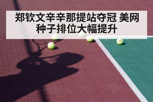 郑钦文辛辛那提站夺冠 美网种子排位大幅提升