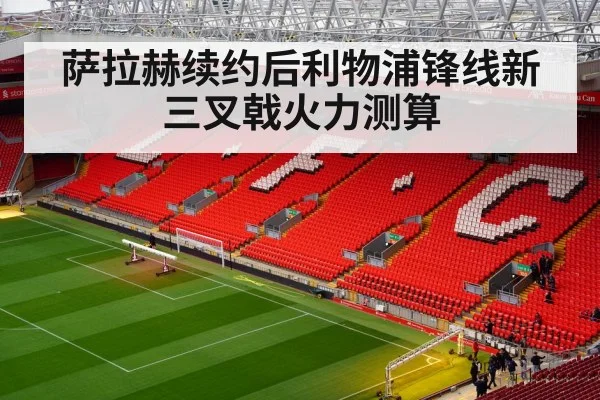 萨拉赫续约后利物浦锋线新三叉戟火力测算