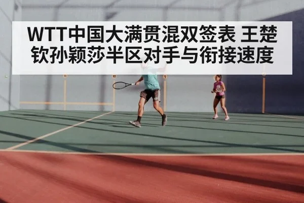 WTT中国大满贯混双签表 王楚钦孙颖莎半区对手与衔接速度