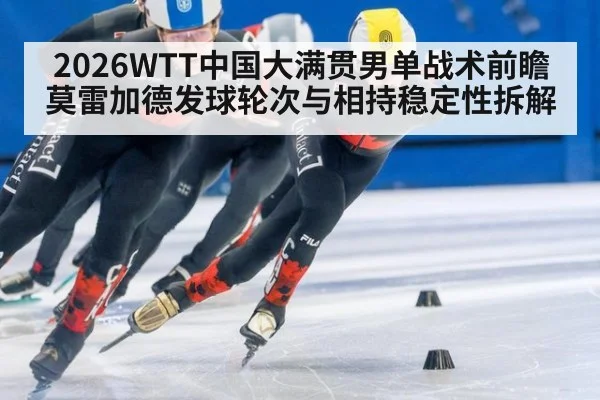 2026WTT中国大满贯男单战术前瞻 莫雷加德发球轮次与相持稳定性拆解