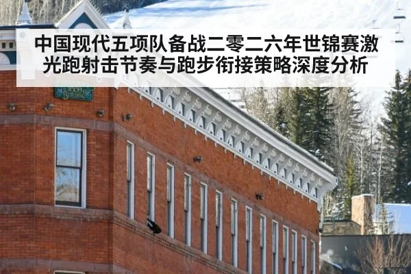 中国现代五项队备战二零二六年世锦赛激光跑射击节奏与跑步衔接策略深度分析