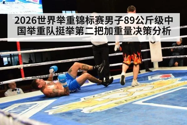 2026世界举重锦标赛男子89公斤级中国举重队挺举第二把加重量决策分析