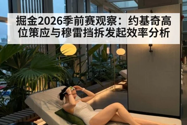 掘金2026季前赛观察：约基奇高位策应与穆雷挡拆发起效率分析