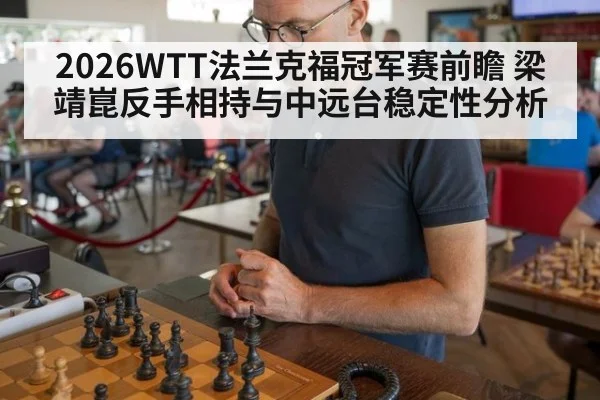 2026WTT法兰克福冠军赛前瞻 梁靖崑反手相持与中远台稳定性分析