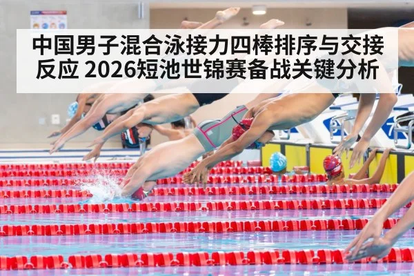 中国男子混合泳接力四棒排序与交接反应 2026短池世锦赛备战关键分析